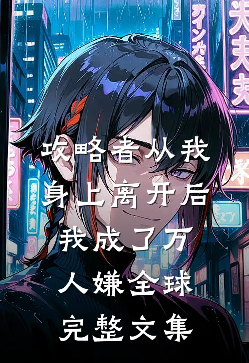 攻略者从我身上离开后，我成了万人嫌全球完整文集