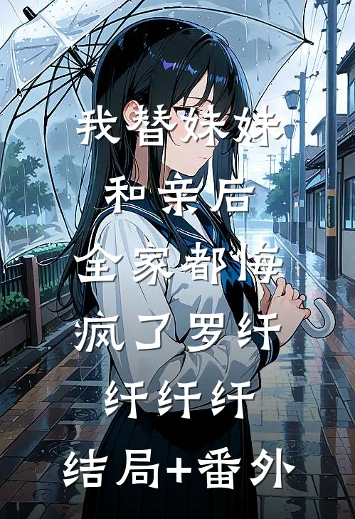 我替妹妹和亲后，全家都悔疯了罗纤纤纤纤:结局+番外