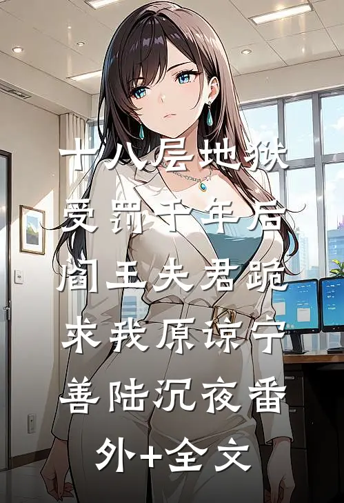 十八层地狱受罚千年后，阎王夫君跪求我原谅宁善陆沉夜(番外)+(全文)