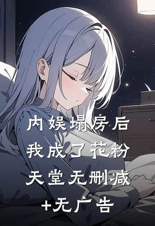 内娱塌房后，我成了花粉天堂无删减+无广告
