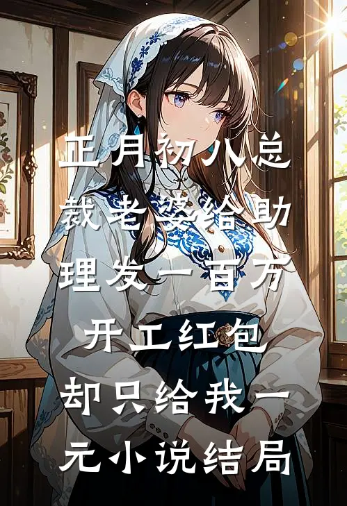 正月初八总裁老婆给助理发一百万开工红包，却只给我一元小说结局