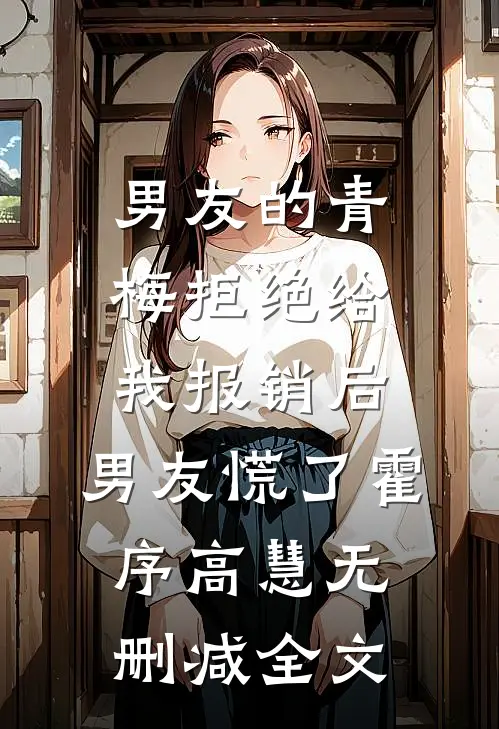 男友的青梅拒绝给我报销后，男友慌了霍序高慧无删减全文