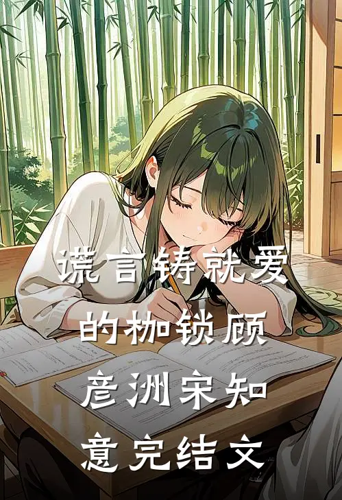 谎言铸就爱的枷锁顾彦洲宋知意完结文