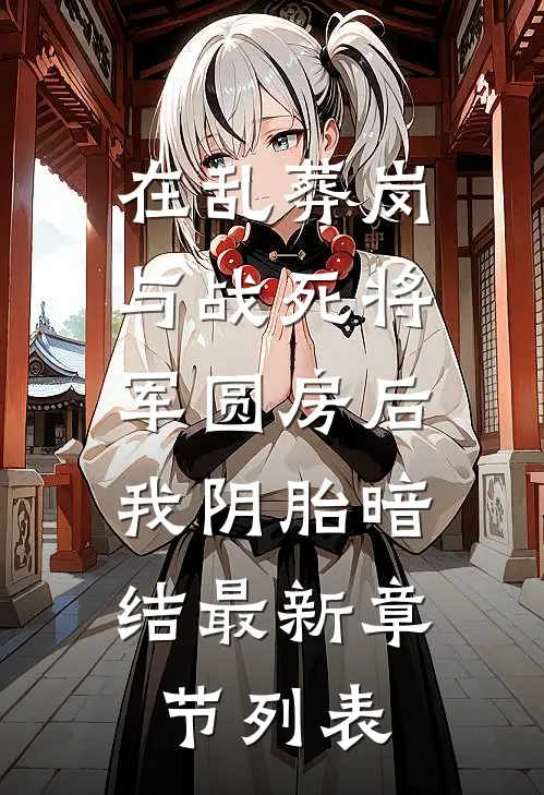 在乱葬岗与战死将军圆房后，我阴胎暗结最新章节列表