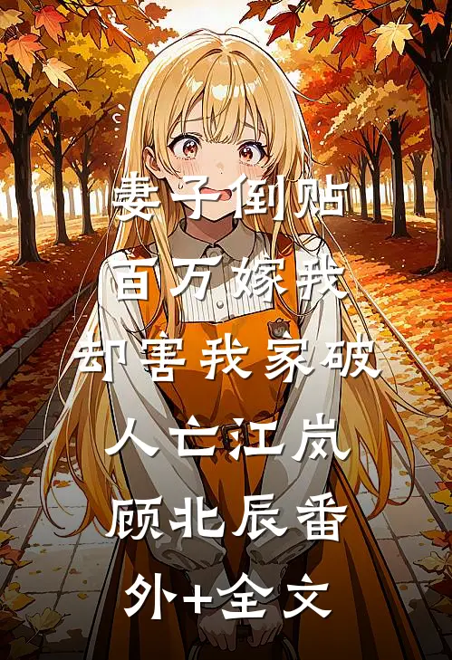 妻子倒贴百万嫁我，却害我家破人亡江岚顾北辰(番外)+(全文)