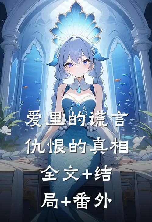 爱里的谎言，仇恨的真相:全文+结局+番外