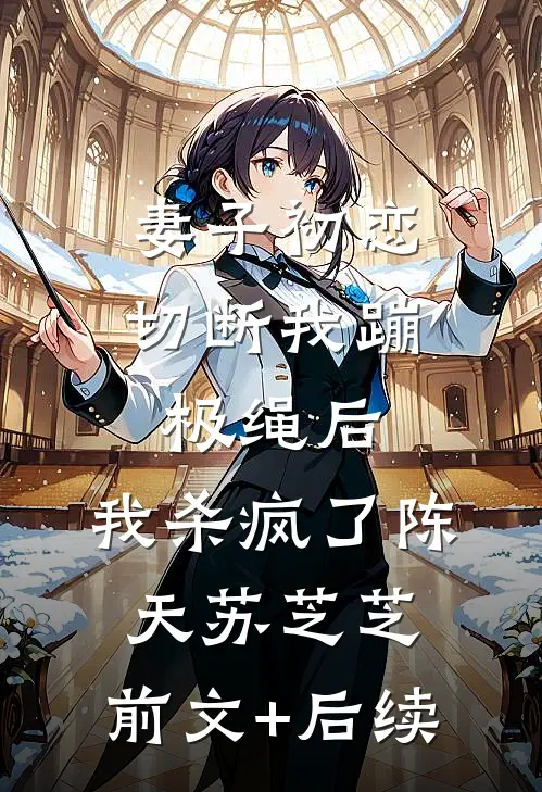 妻子初恋切断我蹦极绳后，我杀疯了陈天苏芝芝:前文+后续