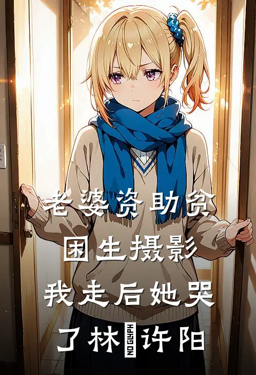 老婆资助贫困生摄影，我走后她哭了(林玥许阳)
