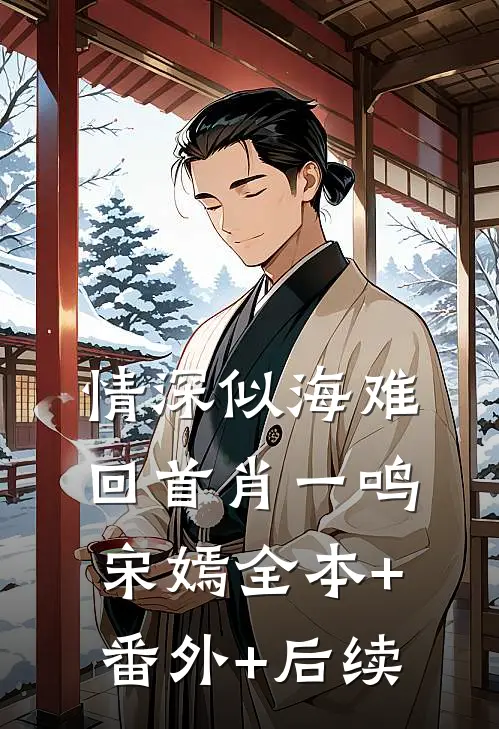 情深似海难回首肖一鸣宋嫣全本+番外+后续