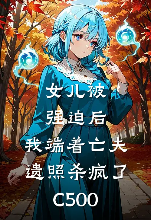 女儿被强迫后，我端着亡夫遗照杀疯了C500