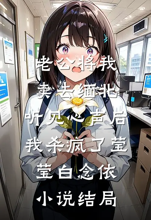 老公将我卖去缅北，听见心声后我杀疯了莹莹白念依小说结局