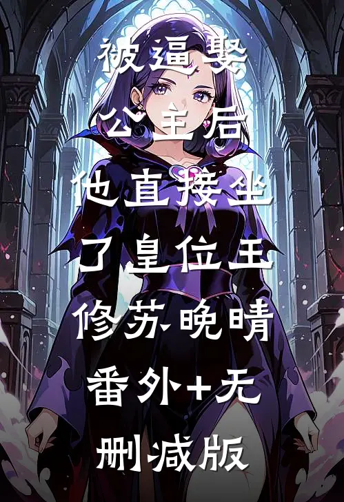 被逼娶公主后，他直接坐了皇位王修苏晚晴:番外+无删减版