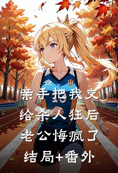 亲手把我交给杀人狂后，老公悔疯了结局+番外