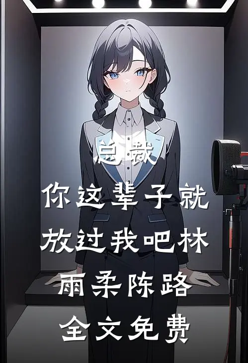总裁，你这辈子就放过我吧林雨柔陈路全文免费