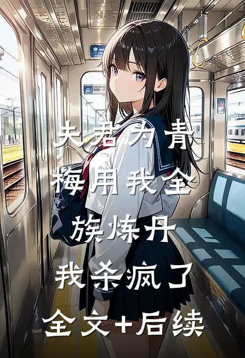 夫君为青梅用我全族炼丹，我杀疯了。全文+后续