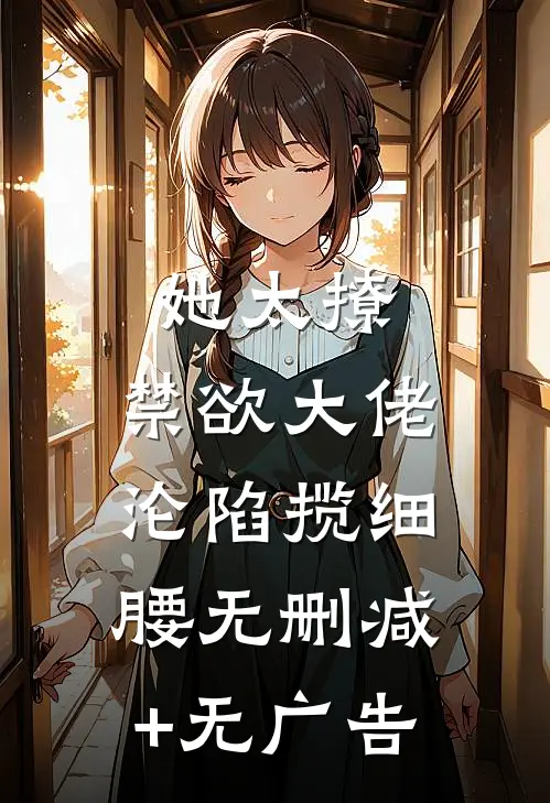 她太撩，禁欲大佬沦陷揽细腰无删减+无广告