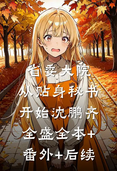 省委大院：从贴身秘书开始沈鹏齐全盛全本+番外+后续