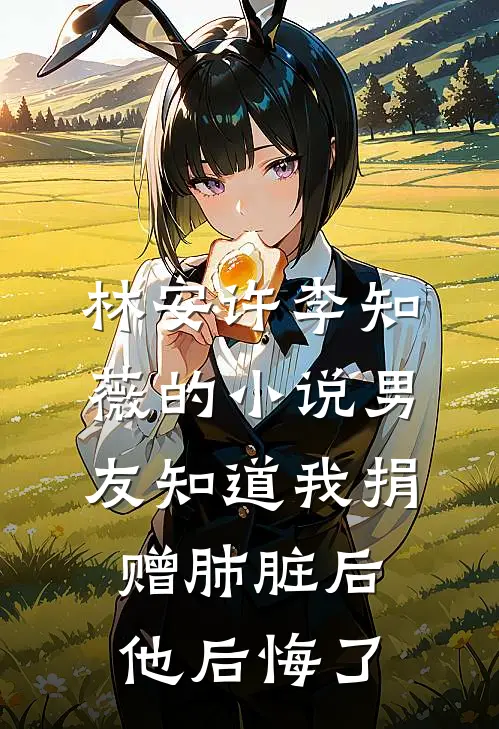 林安许李知薇的小说男友知道我捐赠肺脏后，他后悔了