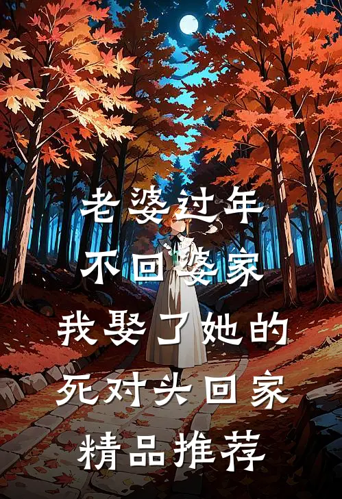 老婆过年不回婆家，我娶了她的死对头回家精品推荐