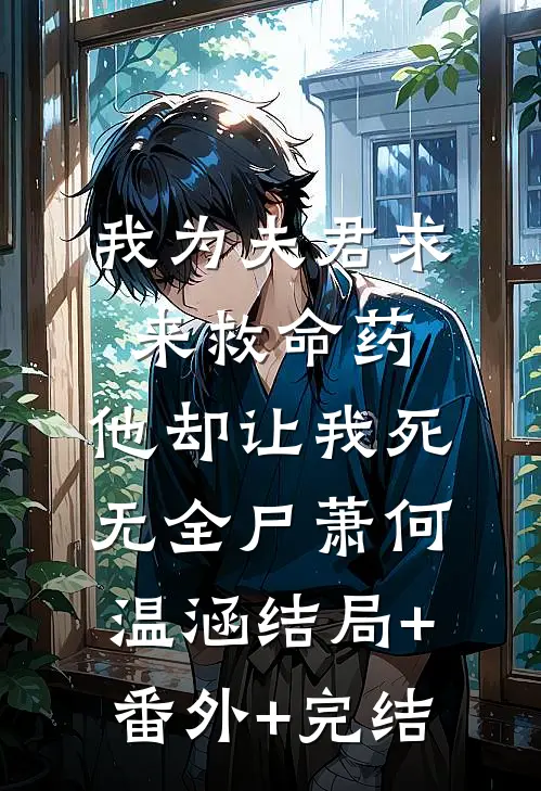 我为夫君求来救命药，他却让我死无全尸萧何温涵结局+番外+完结