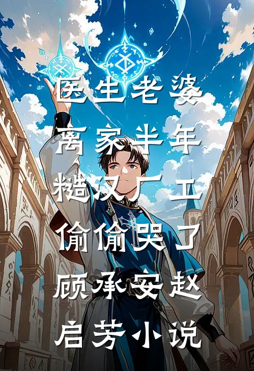 医生老婆离家半年，糙汉厂工偷偷哭了顾承安赵启芳小说