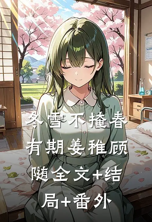 冬雪不掩春有期姜稚顾随全文+结局+番外