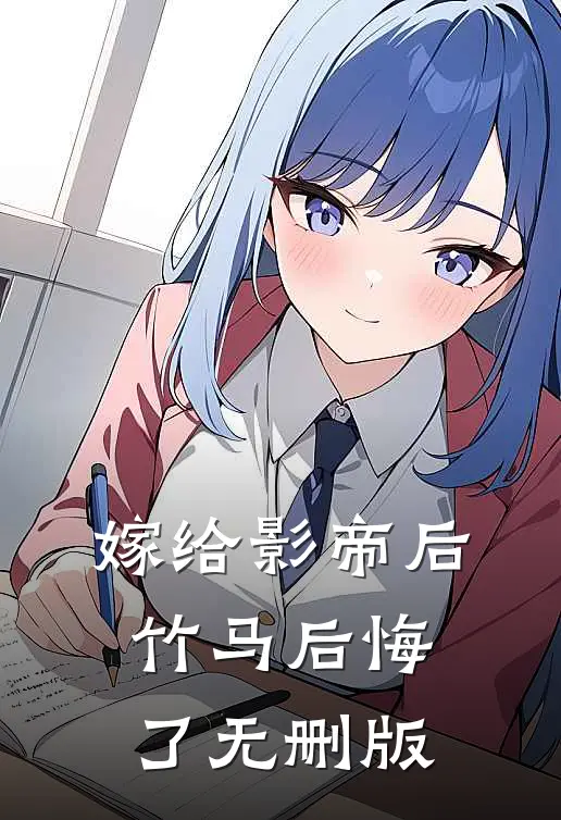 嫁给影帝后，竹马后悔了无删版