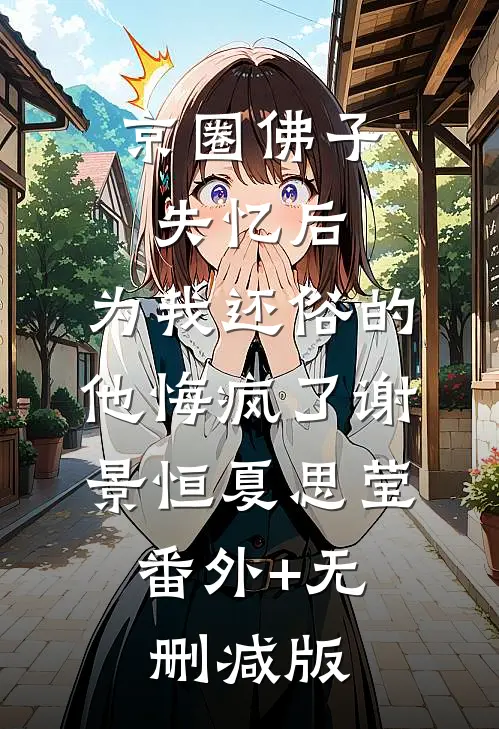 京圈佛子失忆后，为我还俗的他悔疯了谢景恒夏思莹:番外+无删减版