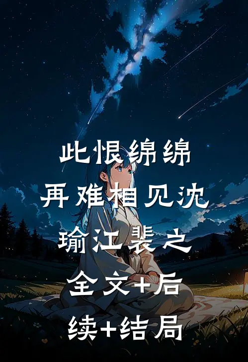 此恨绵绵，再难相见沈瑜江裴之:全文+后续+结局