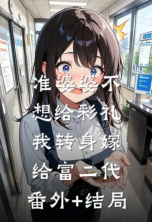 准婆婆不想给彩礼，我转身嫁给富二代:(番外)+(结局)