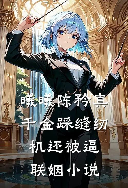 曦曦陈矜真千金踩缝纫机还被逼联姻小说
