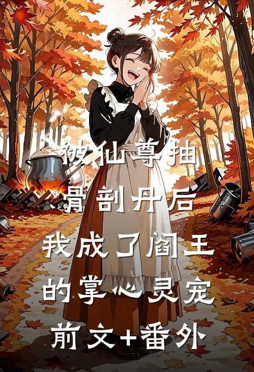 被仙尊抽骨剖丹后，我成了阎王的掌心灵宠前文+番外