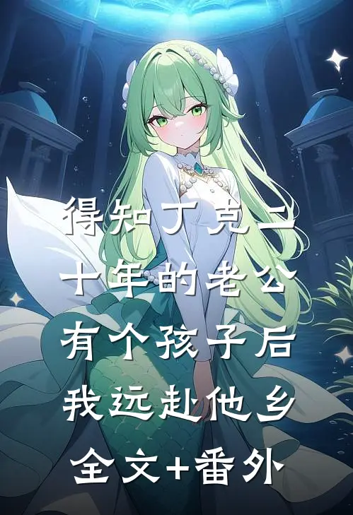 得知丁克二十年的老公有个孩子后，我远赴他乡全文+番外