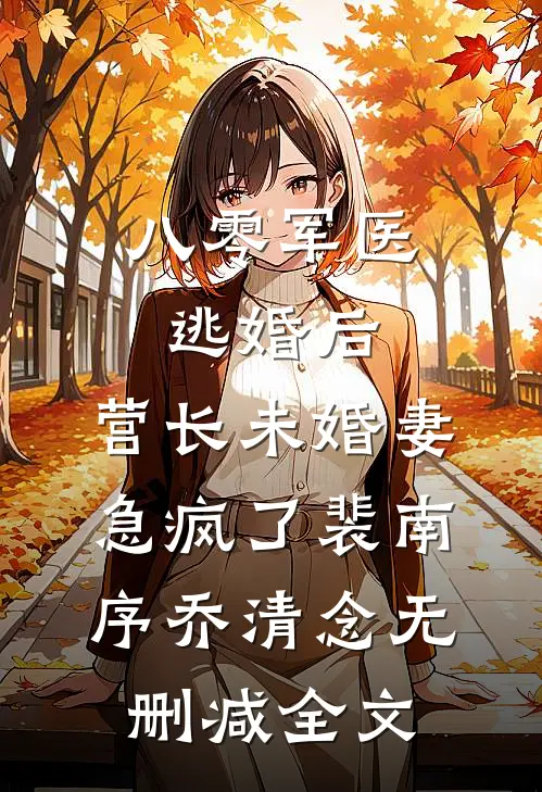 八零军医逃婚后，营长未婚妻急疯了裴南序乔清念无删减全文