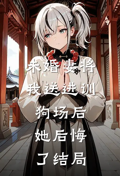 未婚妻将我送进训狗场后，她后悔了结局