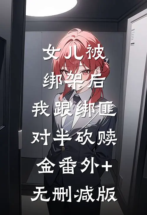 女儿被绑架后，我跟绑匪对半砍赎金番外+无删减版