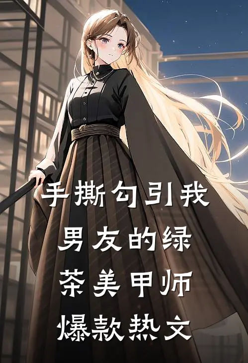 手撕勾引我男友的绿茶美甲师爆款热文