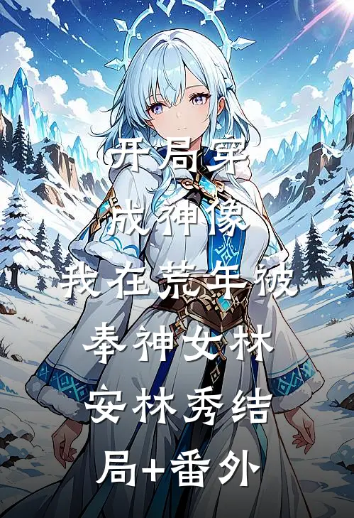 开局穿成神像，我在荒年被奉神女林安林秀结局+番外
