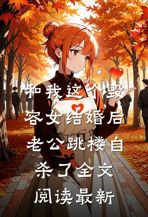 和我这个毁容女结婚后，老公跳楼自杀了全文阅读最新