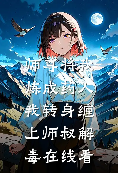 师尊将我炼成药人，我转身缠上师叔解毒在线看