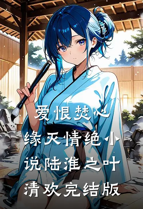 爱恨焚心，缘灭情绝小说陆淮之叶清欢完结版