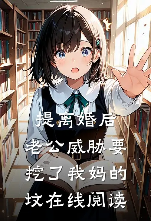 提离婚后，老公威胁要挖了我妈的坟在线阅读