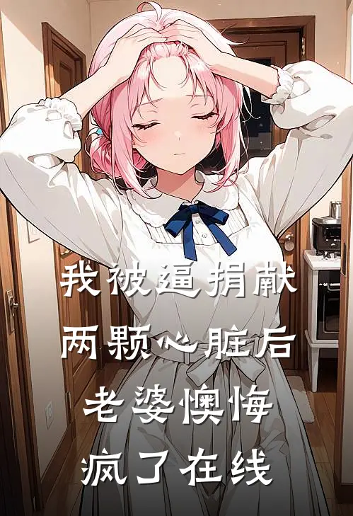 我被逼捐献两颗心脏后，老婆懊悔疯了在线