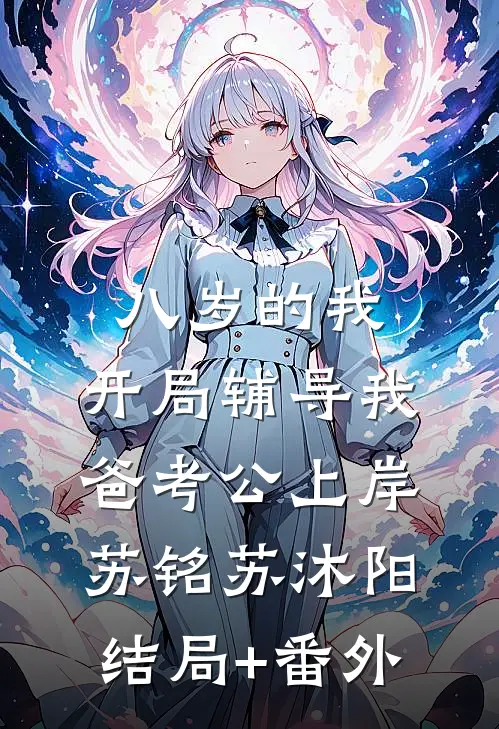 八岁的我，开局辅导我爸考公上岸苏铭苏沐阳:结局+番外