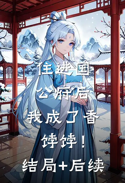 住进国公府后，我成了香饽饽！结局+后续