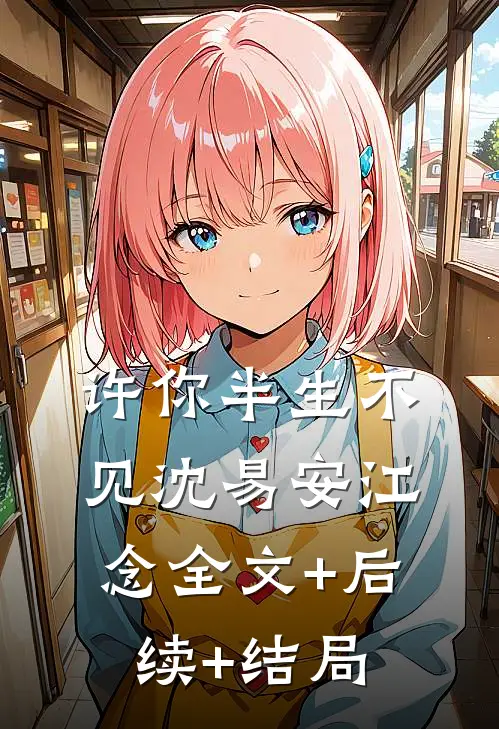 许你半生不见沈易安江念全文+后续+结局