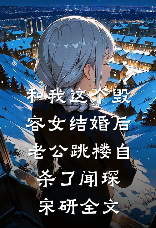 和我这个毁容女结婚后，老公跳楼自杀了闻琛宋研全文