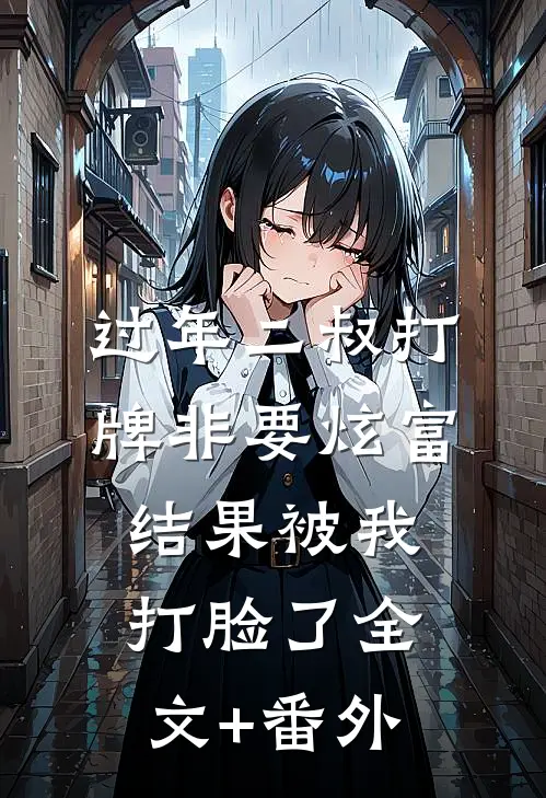 过年二叔打牌非要炫富，结果被我打脸了全文+番外