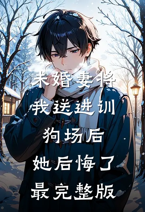 未婚妻将我送进训狗场后，她后悔了最完整版