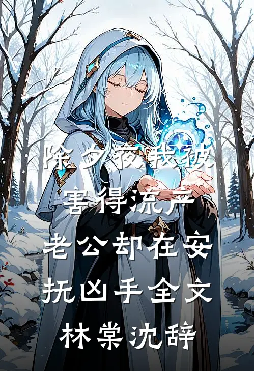除夕夜我被害得流产，老公却在安抚凶手全文林棠沈辞